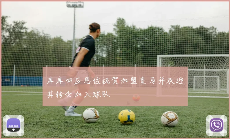 库库回应恩佐祝贺加盟皇马并欢迎其转会加入球队