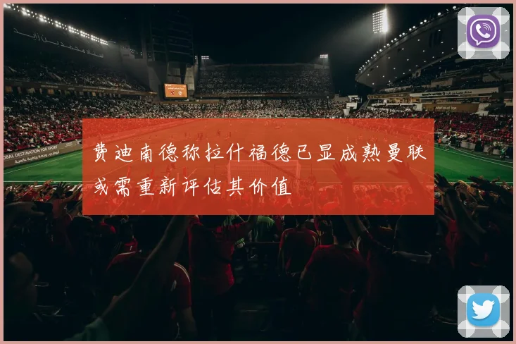 费迪南德称拉什福德已显成熟曼联或需重新评估其价值