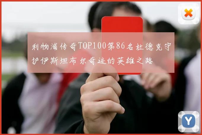 利物浦传奇TOP100第86名杜德克守护伊斯坦布尔奇迹的英雄之路