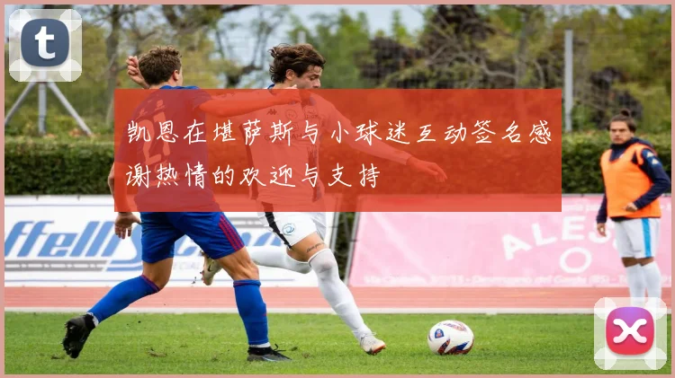 凯恩在堪萨斯与小球迷互动签名感谢热情的欢迎与支持
