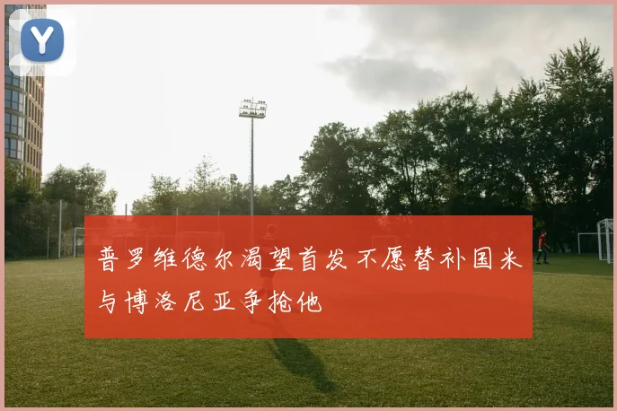 普罗维德尔渴望首发不愿替补国米与博洛尼亚争抢他