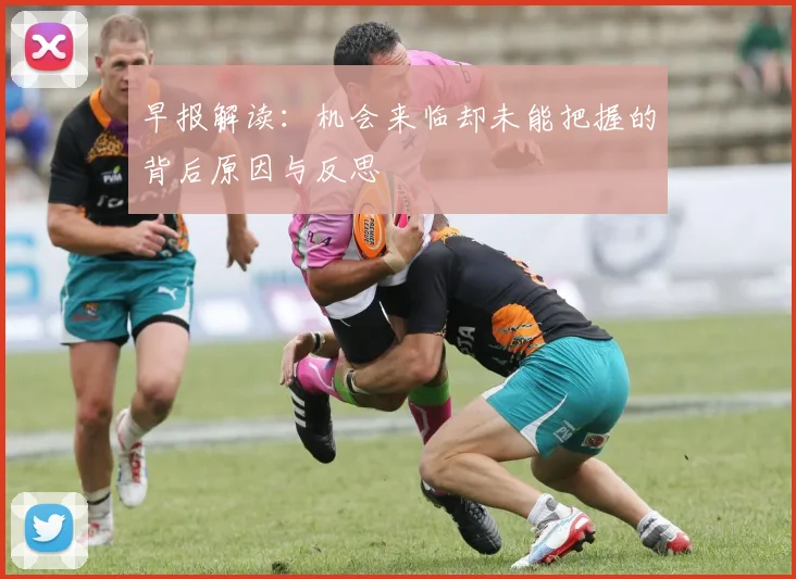 早报解读：机会来临却未能把握的背后原因与反思