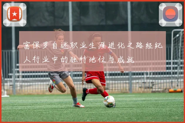 富保罗自述职业生涯进化之路经纪人行业中的独特地位与成就