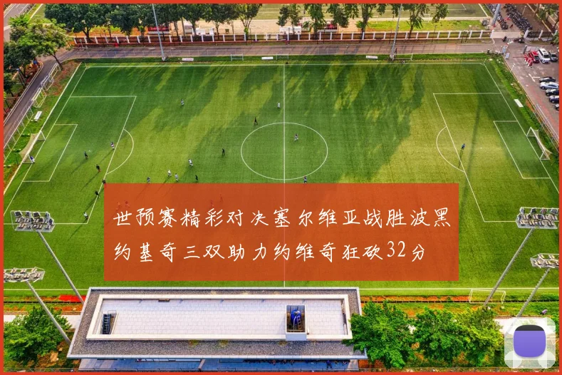 世预赛精彩对决塞尔维亚战胜波黑约基奇三双助力约维奇狂砍32分