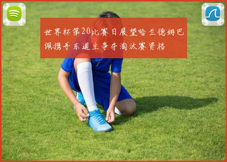 世界杯第20比赛日展望哈兰德姆巴佩携手东道主争夺淘汰赛资格
