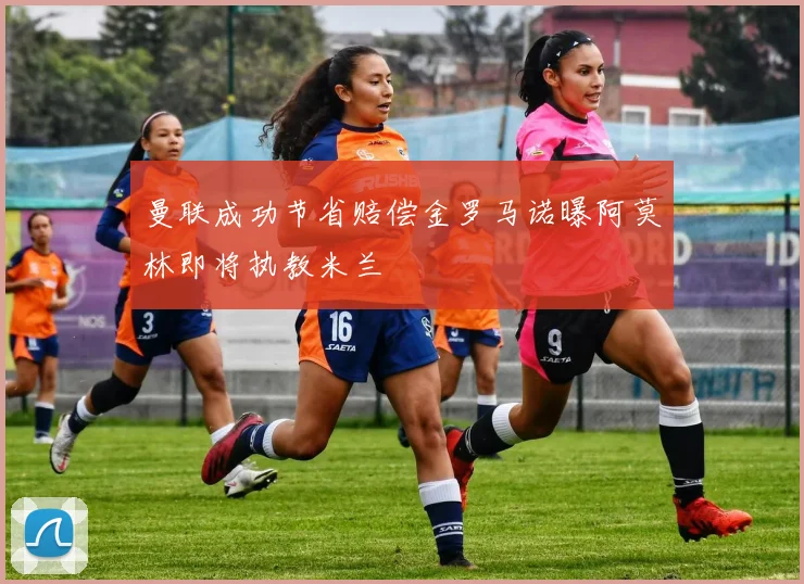 曼联成功节省赔偿金罗马诺曝阿莫林即将执教米兰