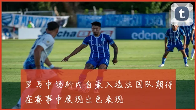 罗马中场科内自豪入选法国队期待在赛事中展现出色表现